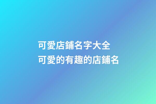 可愛店鋪名字大全 可愛的有趣的店鋪名-第1張-店鋪起名-玄機派